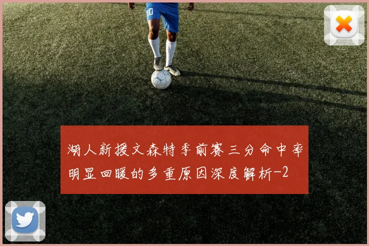 湖人新援文森特季前赛三分命中率明显回暖的多重原因深度解析