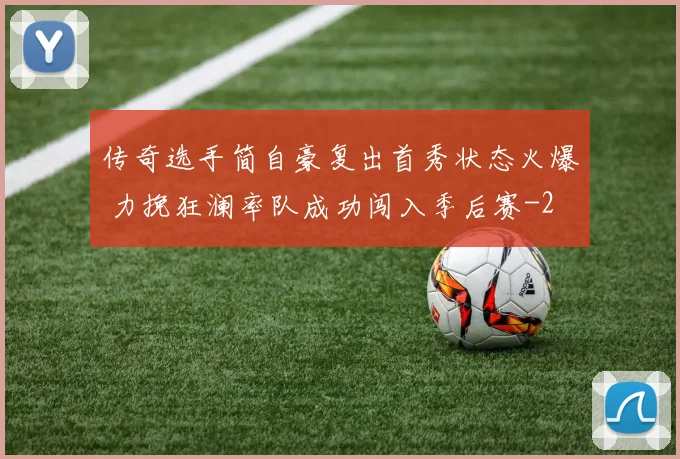 传奇选手简自豪复出首秀状态火爆 力挽狂澜率队成功闯入季后赛