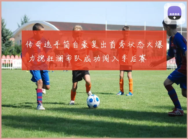 传奇选手简自豪复出首秀状态火爆 力挽狂澜率队成功闯入季后赛
