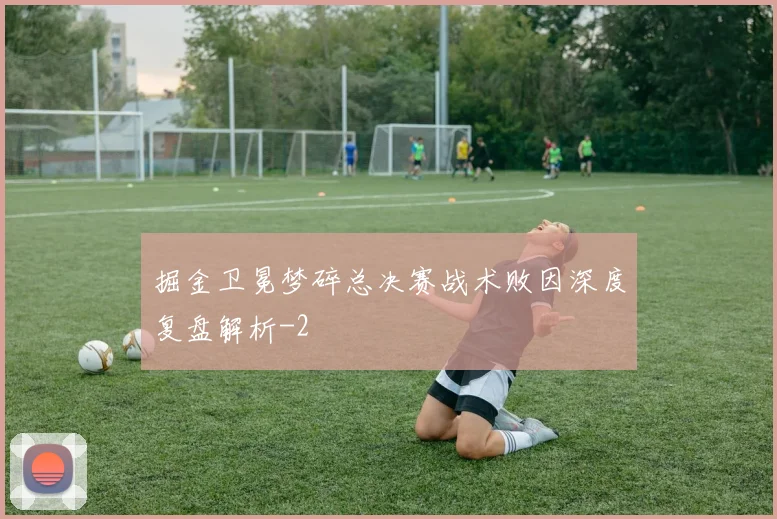 掘金卫冕梦碎总决赛战术败因深度复盘解析