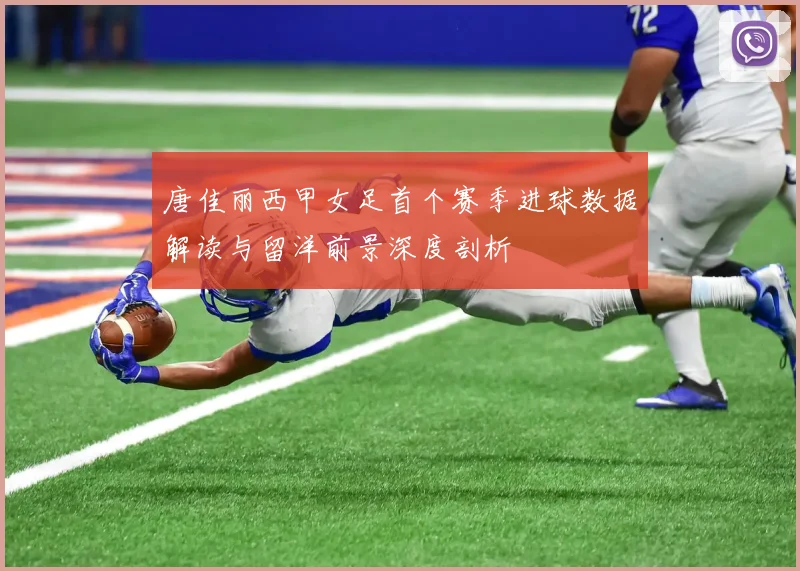 唐佳丽西甲女足首个赛季进球数据解读与留洋前景深度剖析