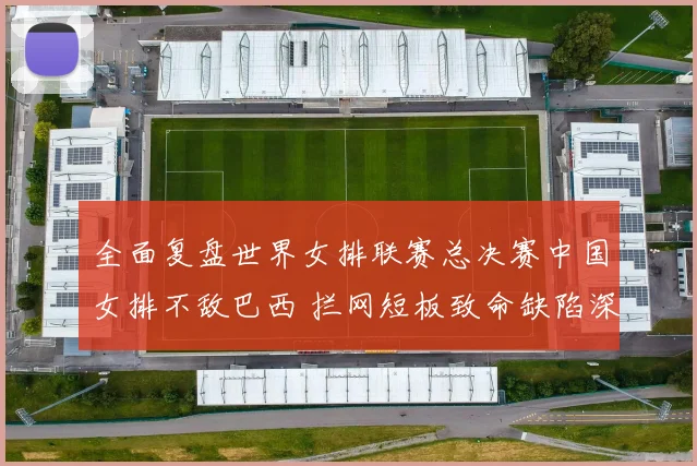 全面复盘世界女排联赛总决赛中国女排不敌巴西 拦网短板致命缺陷深度解析