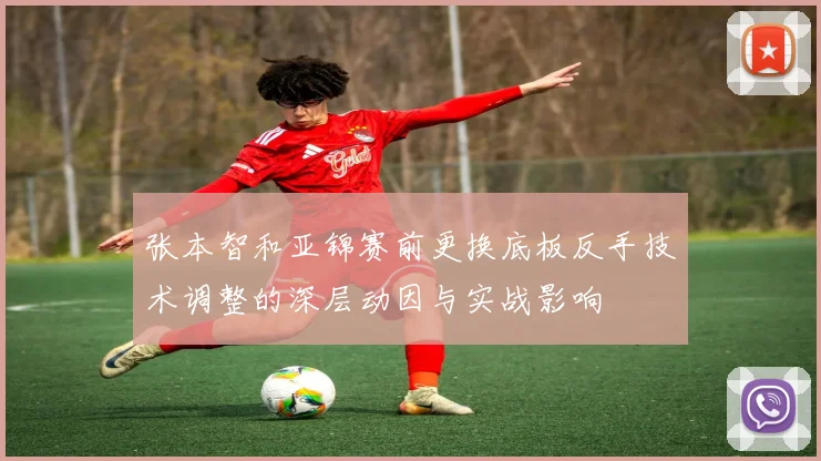 张本智和亚锦赛前更换底板反手技术调整的深层动因与实战影响