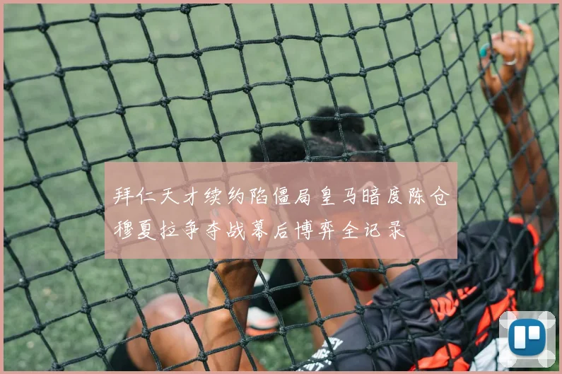 拜仁天才续约陷僵局皇马暗度陈仓穆夏拉争夺战幕后博弈全记录