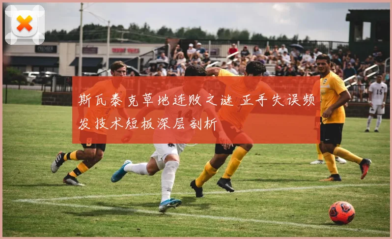 斯瓦泰克草地连败之谜 正手失误频发技术短板深层剖析