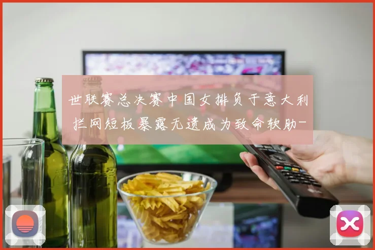 世联赛总决赛中国女排负于意大利 拦网短板暴露无遗成为致命软肋