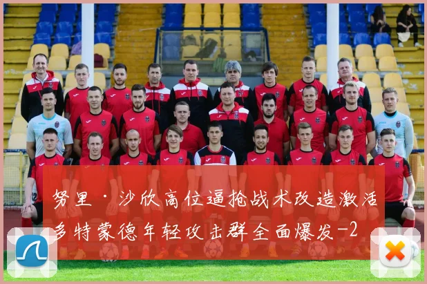 努里·沙欣高位逼抢战术改造激活多特蒙德年轻攻击群全面爆发